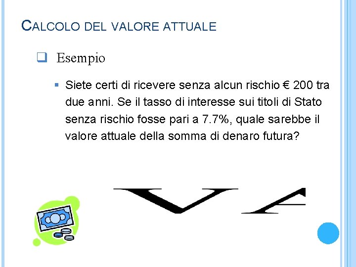 CALCOLO DEL VALORE ATTUALE q Esempio § Siete certi di ricevere senza alcun rischio