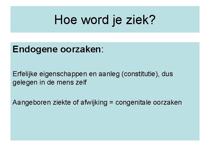 Hoe word je ziek? Endogene oorzaken: Erfelijke eigenschappen en aanleg (constitutie), dus gelegen in