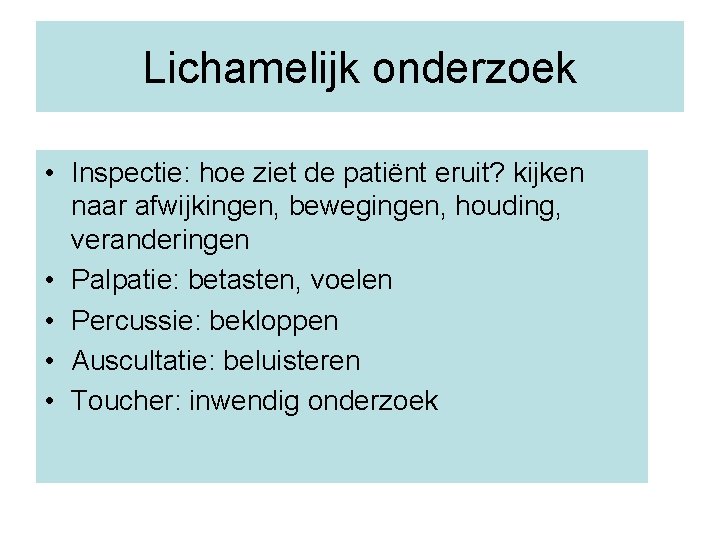 Lichamelijk onderzoek • Inspectie: hoe ziet de patiënt eruit? kijken naar afwijkingen, bewegingen, houding,