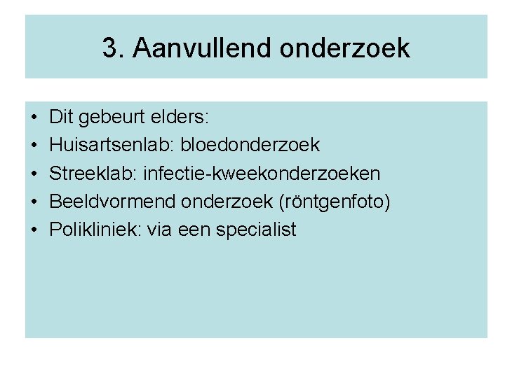 3. Aanvullend onderzoek • • • Dit gebeurt elders: Huisartsenlab: bloedonderzoek Streeklab: infectie-kweekonderzoeken Beeldvormend