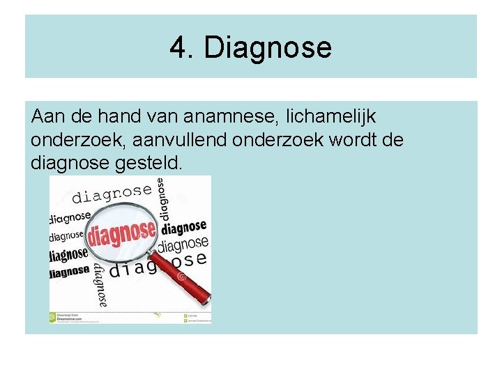 4. Diagnose Aan de hand van anamnese, lichamelijk onderzoek, aanvullend onderzoek wordt de diagnose