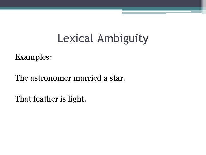 Lexical Ambiguity Examples: The astronomer married a star. That feather is light. 