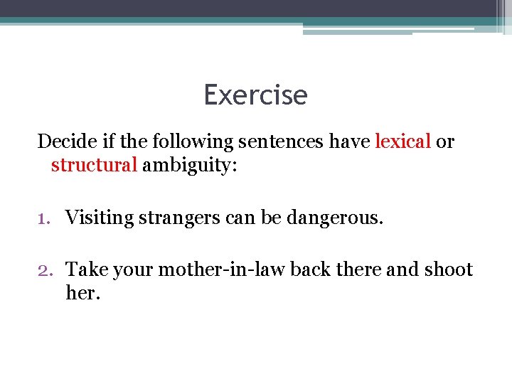 Exercise Decide if the following sentences have lexical or structural ambiguity: 1. Visiting strangers