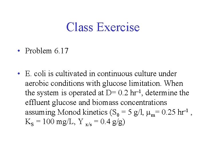 Class Exercise • Problem 6. 17 • E. coli is cultivated in continuous culture