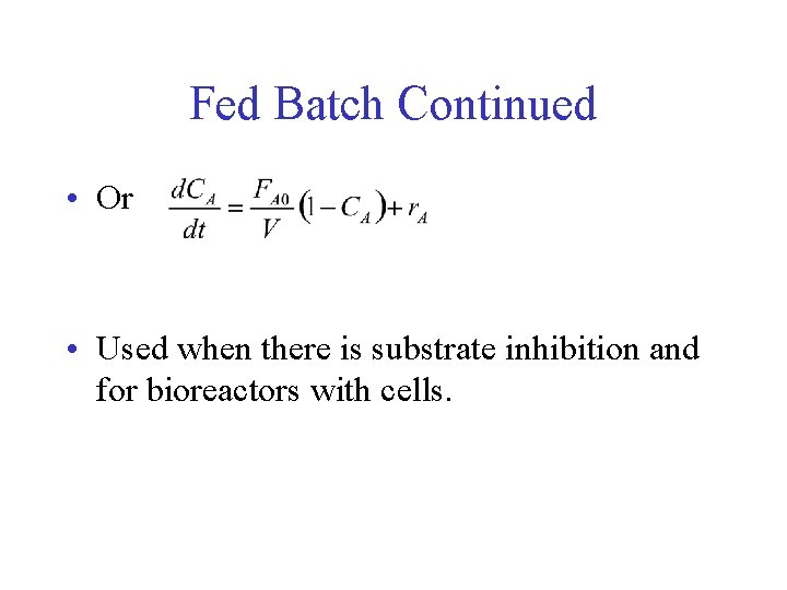 Fed Batch Continued • Or • Used when there is substrate inhibition and for