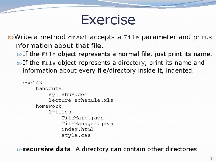 Exercise Write a method crawl accepts a File parameter and prints information about that Exercise Write a method crawl accepts a File parameter and prints information about that
