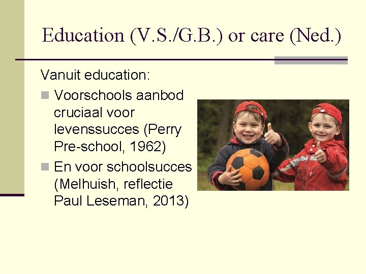 Education (V. S. /G. B. ) or care (Ned. ) Vanuit education: n Voorschools