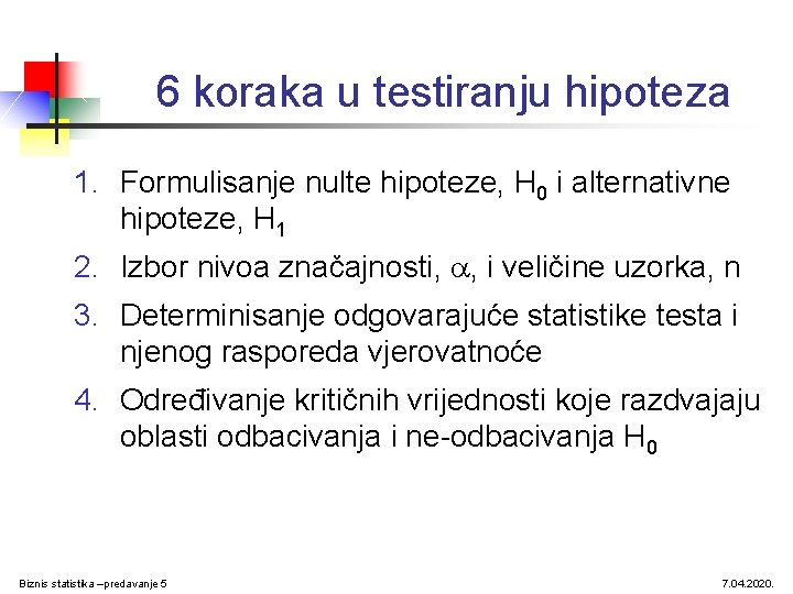 6 koraka u testiranju hipoteza 1. Formulisanje nulte hipoteze, H 0 i alternativne hipoteze,