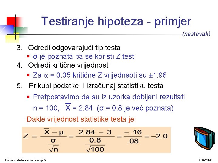 Testiranje hipoteza - primjer (nastavak) 3. Odredi odgovarajući tip testa § σ je poznata
