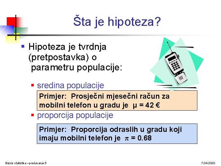 Šta je hipoteza? § Hipoteza je tvrdnja (pretpostavka) o parametru populacije: § sredina populacije