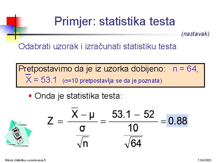 Primjer: statistika testa (nastavak) Odabrati uzorak i izračunati statistiku testa Pretpostavimo da je iz