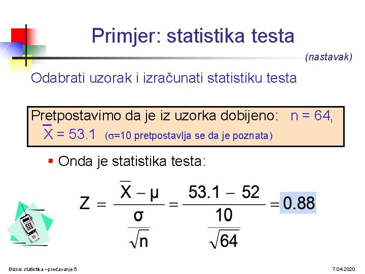 Primjer: statistika testa (nastavak) Odabrati uzorak i izračunati statistiku testa Pretpostavimo da je iz Primjer: statistika testa (nastavak) Odabrati uzorak i izračunati statistiku testa Pretpostavimo da je iz
