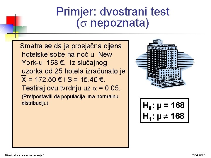 Primjer: dvostrani test ( nepoznata) Smatra se da je prosječna cijena hotelske sobe na