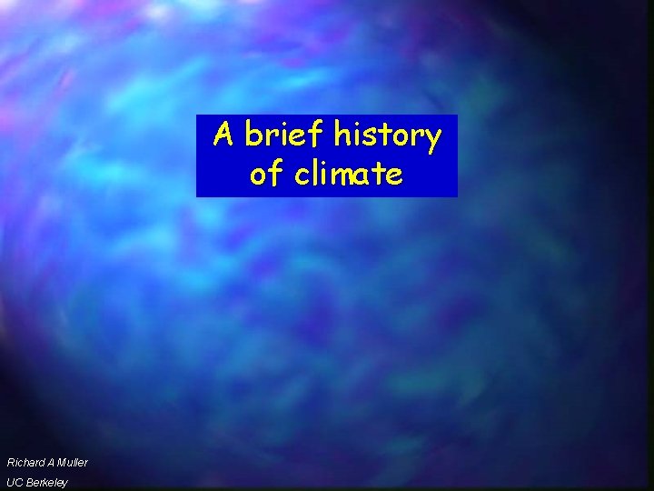 A brief history of climate Richard A Muller UC Berkeley 