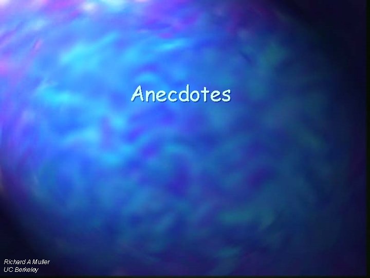 Anecdotes Richard A Muller UC Berkeley 