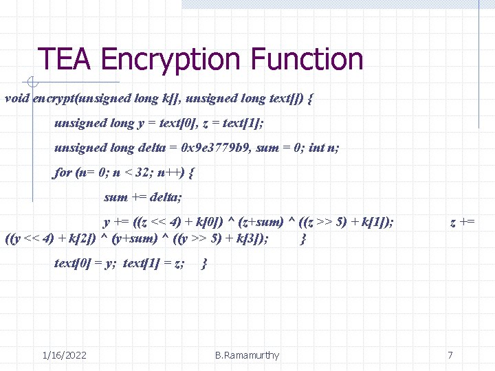 TEA Encryption Function void encrypt(unsigned long k[], unsigned long text[]) { unsigned long y