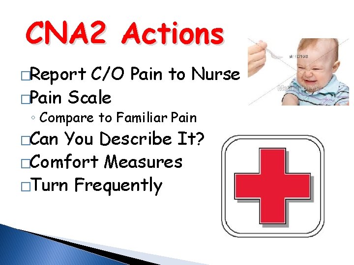 CNA 2 Actions �Report C/O Pain to Nurse �Pain Scale ◦ Compare to Familiar