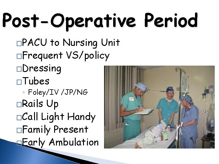 Post-Operative Period �PACU to Nursing Unit �Frequent VS/policy �Dressing �Tubes ◦ Foley/IV /JP/NG �Rails