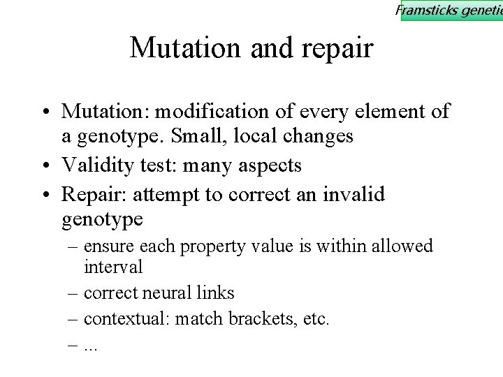 Framsticks genetic Mutation and repair • Mutation: modification of every element of a genotype.