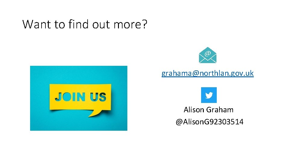 Want to find out more? grahama@northlan. gov. uk Alison Graham @Alison. G 92303514 