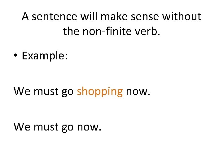 A sentence will make sense without the non-finite verb. • Example: We must go