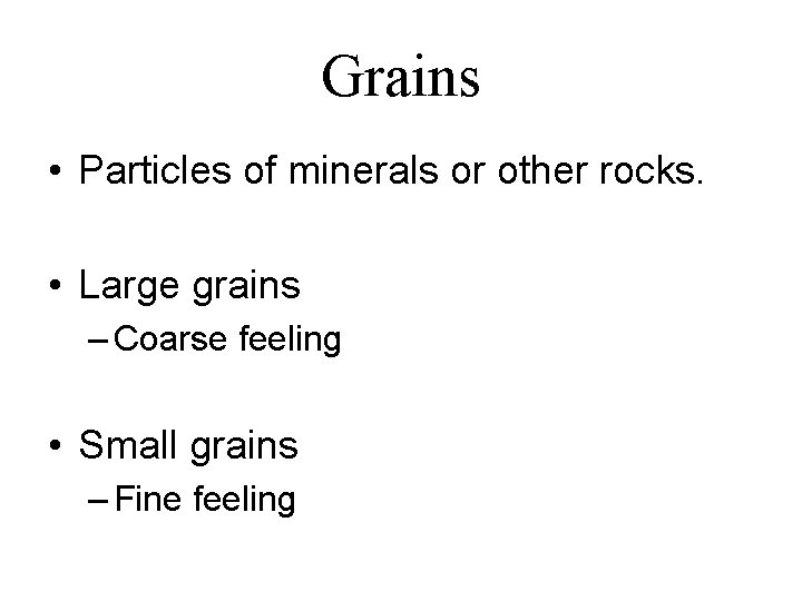 Grains • Particles of minerals or other rocks. • Large grains – Coarse feeling