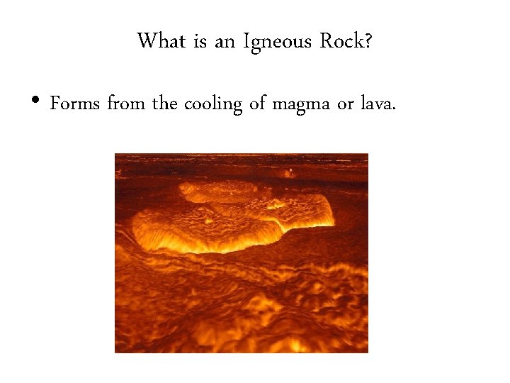 What is an Igneous Rock? • Forms from the cooling of magma or lava.
