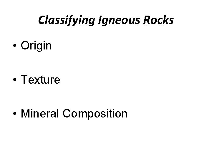 Classifying Igneous Rocks • Origin • Texture • Mineral Composition 