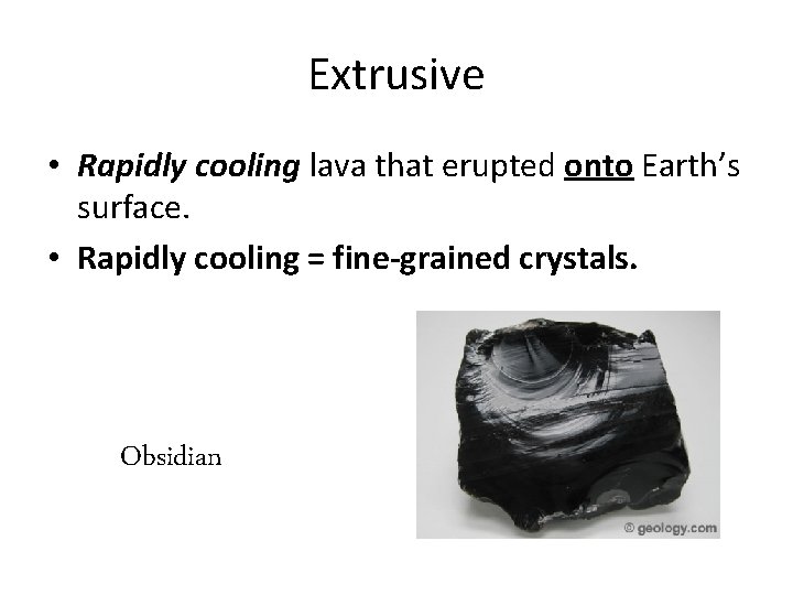 Extrusive • Rapidly cooling lava that erupted onto Earth’s surface. • Rapidly cooling =