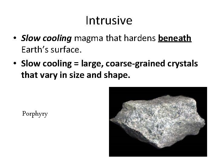 Intrusive • Slow cooling magma that hardens beneath Earth’s surface. • Slow cooling =