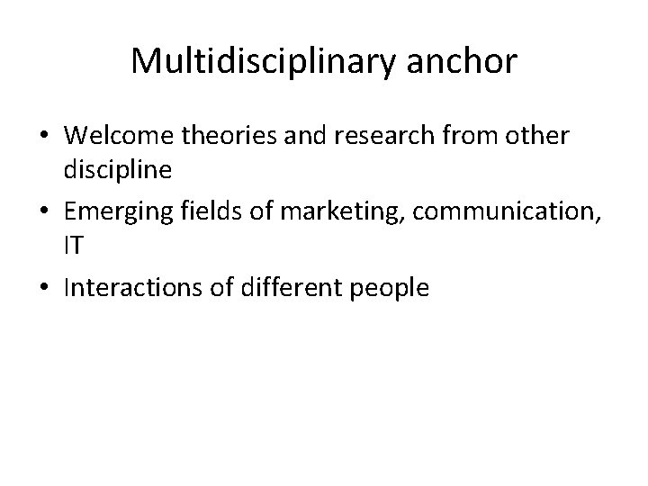 Multidisciplinary anchor • Welcome theories and research from other discipline • Emerging fields of