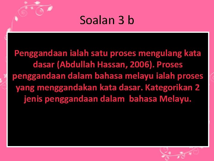 Soalan 3 b Penggandaan ialah satu proses mengulang kata dasar (Abdullah Hassan, 2006). Proses