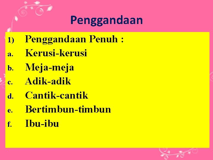 Penggandaan 1) a. b. c. d. e. f. Penggandaan Penuh : Kerusi-kerusi Meja-meja Adik-adik