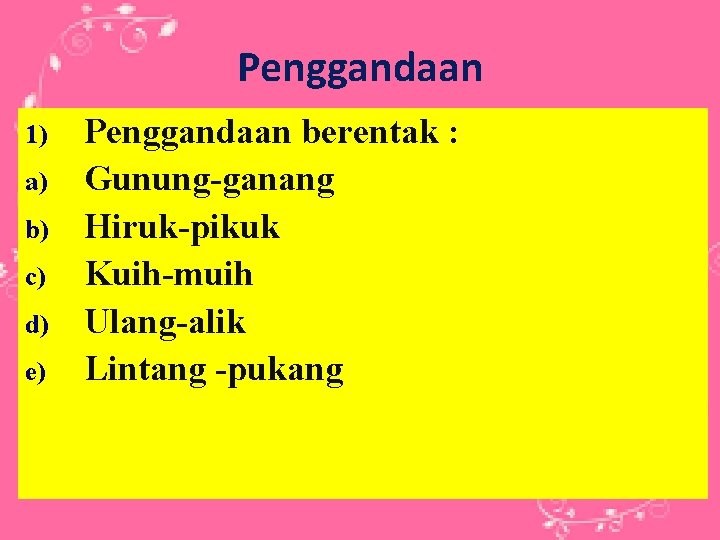 Penggandaan 1) a) b) c) d) e) Penggandaan berentak : Gunung-ganang Hiruk-pikuk Kuih-muih Ulang-alik