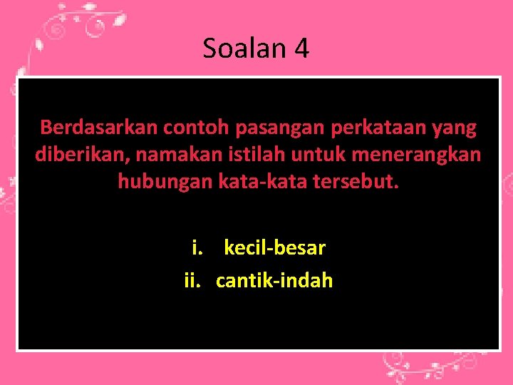 Soalan 4 Berdasarkan contoh pasangan perkataan yang diberikan, namakan istilah untuk menerangkan hubungan kata-kata