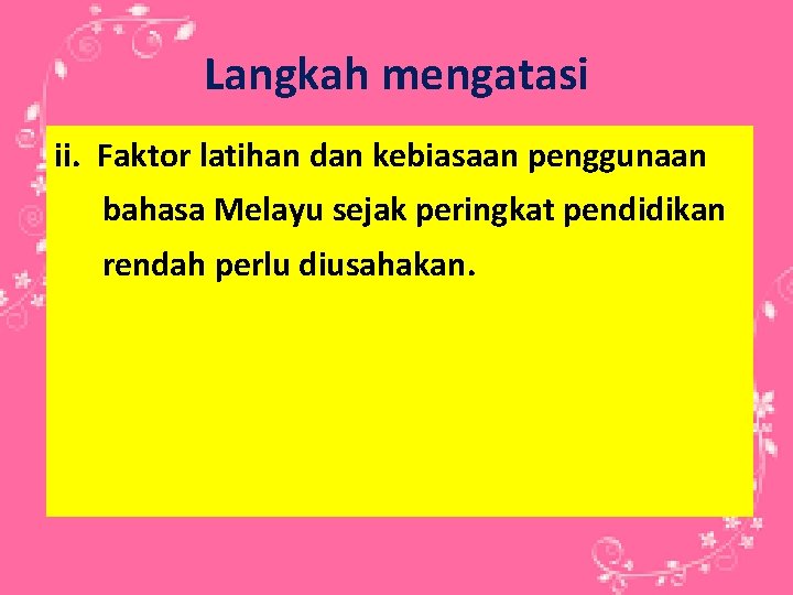 Langkah mengatasi ii. Faktor latihan dan kebiasaan penggunaan bahasa Melayu sejak peringkat pendidikan rendah