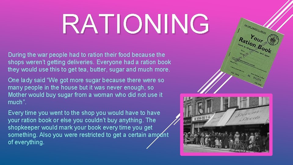 RATIONING During the war people had to ration their food because the shops weren’t