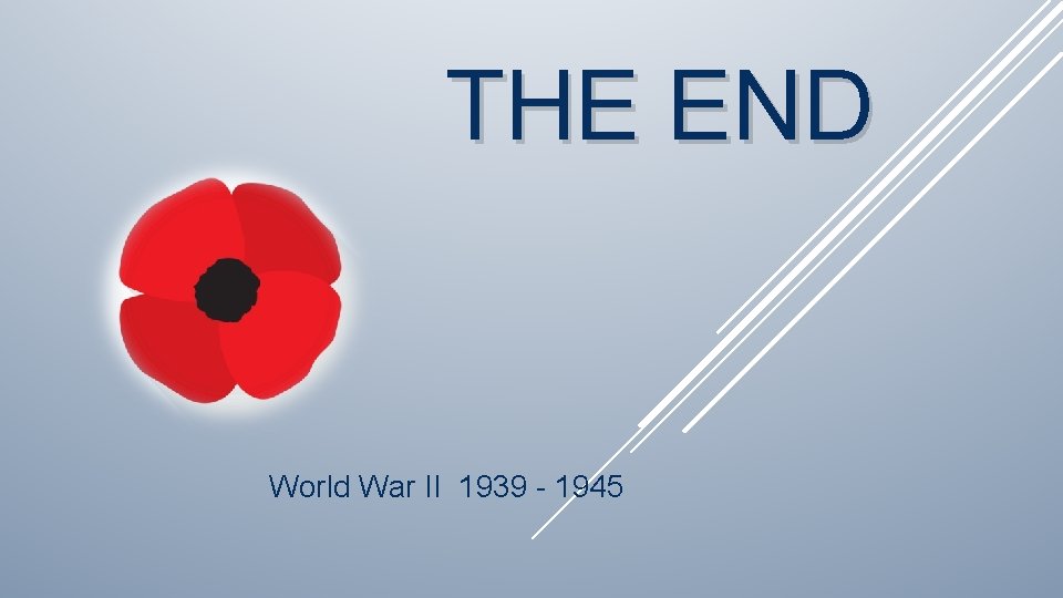THE END World War II 1939 - 1945 