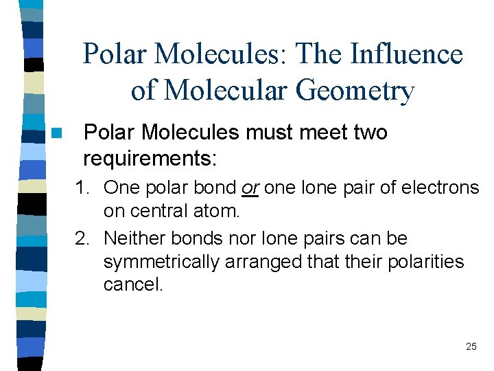 Polar Molecules: The Influence of Molecular Geometry n Polar Molecules must meet two requirements: