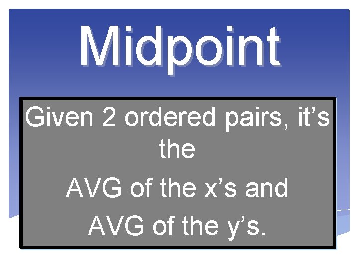 Midpoint Given 2 ordered pairs, it’s the AVG of the x’s and AVG of