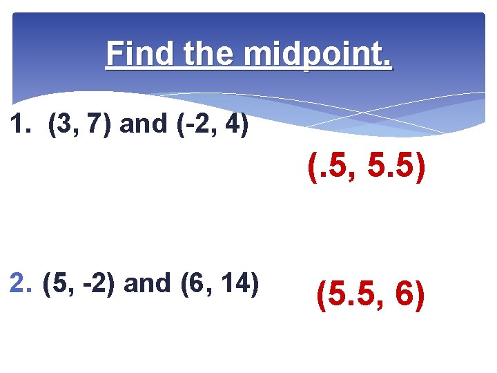 Find the midpoint. 1. (3, 7) and (-2, 4) (. 5, 5. 5) 2.