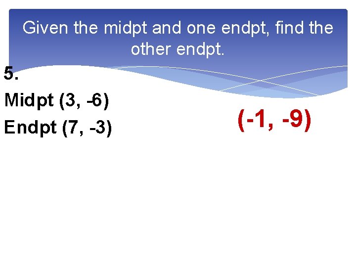 Given the midpt and one endpt, find the other endpt. 5. Midpt (3, -6)