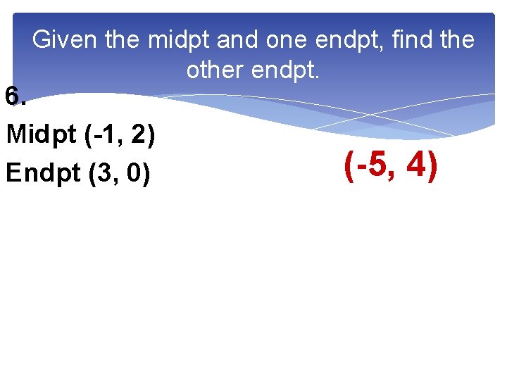 Given the midpt and one endpt, find the other endpt. 6. Midpt (-1, 2)