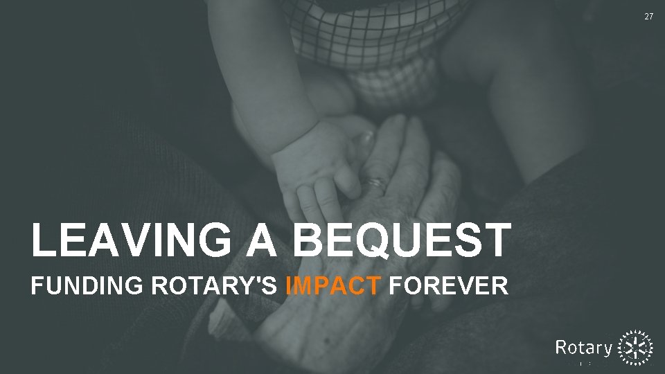 27 LEAVING A BEQUEST FUNDING ROTARY'S IMPACT FOREVER 