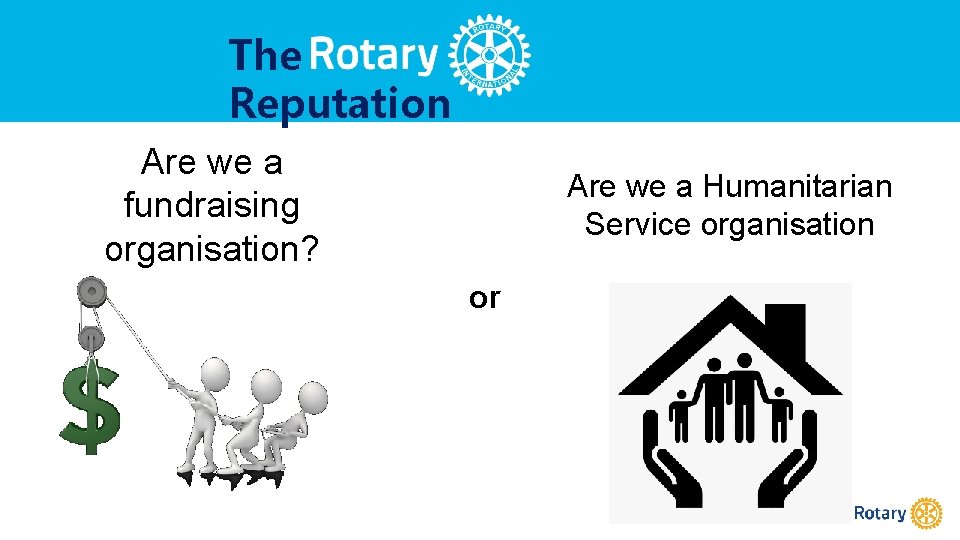 The Reputation Are we a fundraising organisation? Are we a Humanitarian Service organisation or