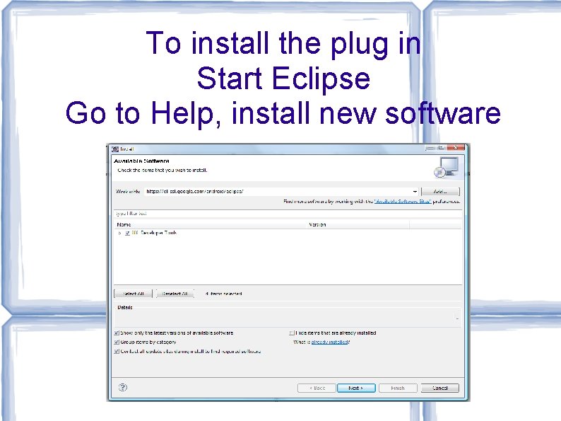 To install the plug in Start Eclipse Go to Help, install new software To install the plug in Start Eclipse Go to Help, install new software