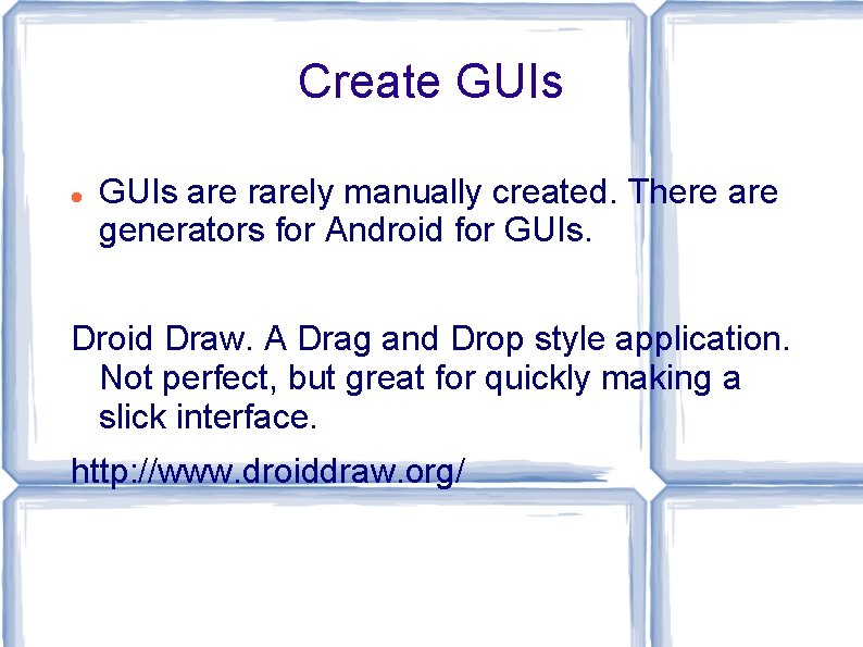 Create GUIs are rarely manually created. There are generators for Android for GUIs. Droid Create GUIs are rarely manually created. There are generators for Android for GUIs. Droid