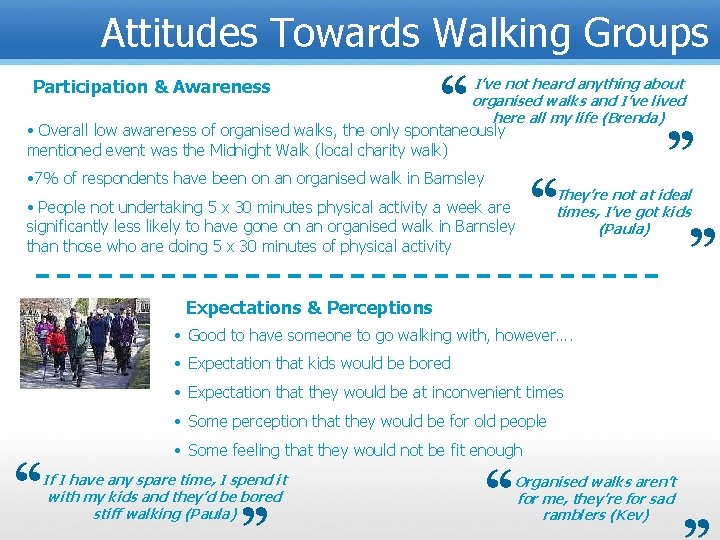 Attitudes Towards Walking Groups • Overall low awareness of organised walks, the only spontaneously