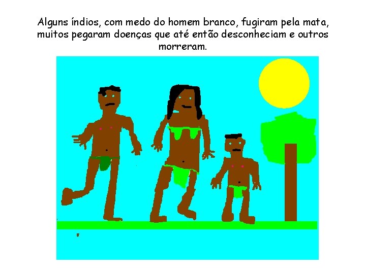 Alguns índios, com medo do homem branco, fugiram pela mata, muitos pegaram doenças que