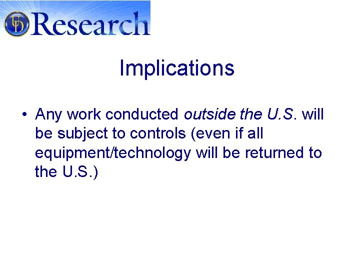 Implications • Any work conducted outside the U. S. will be subject to controls